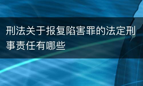 刑法关于报复陷害罪的法定刑事责任有哪些