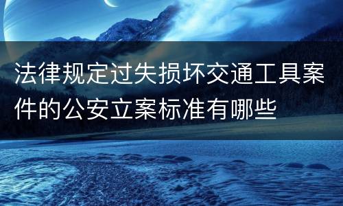 法律规定过失损坏交通工具案件的公安立案标准有哪些