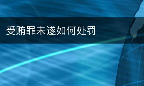 受贿罪未遂如何处罚