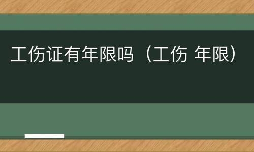 工伤证有年限吗（工伤 年限）