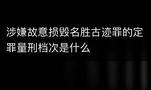 涉嫌故意损毁名胜古迹罪的定罪量刑档次是什么