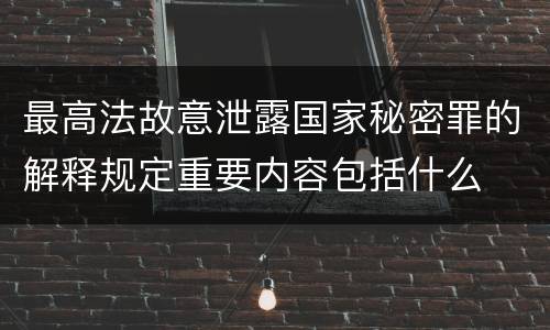 最高法故意泄露国家秘密罪的解释规定重要内容包括什么