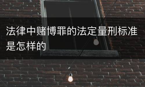 法律中赌博罪的法定量刑标准是怎样的