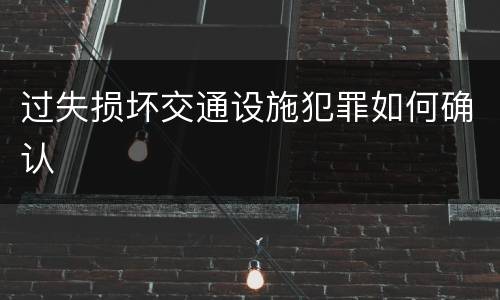 过失损坏交通设施犯罪如何确认