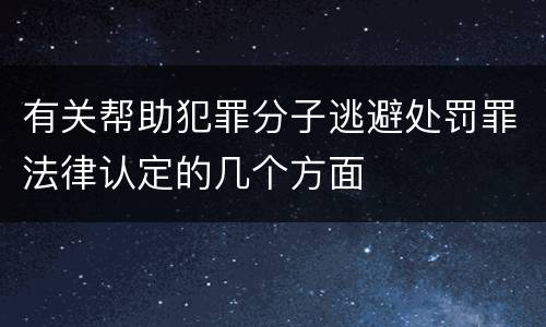 有关帮助犯罪分子逃避处罚罪法律认定的几个方面