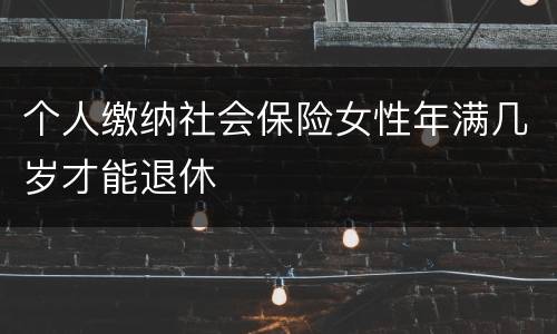 个人缴纳社会保险女性年满几岁才能退休