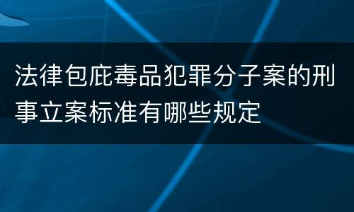 法律包庇毒品犯罪分子案的刑事立案标准有哪些规定