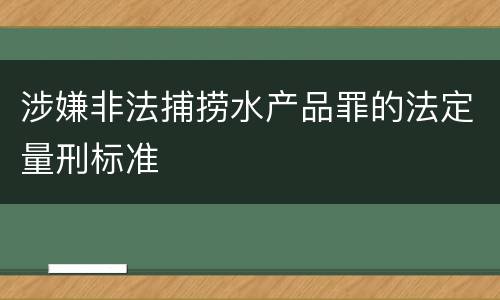 涉嫌非法捕捞水产品罪的法定量刑标准