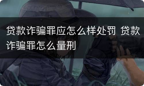 贷款诈骗罪应怎么样处罚 贷款诈骗罪怎么量刑