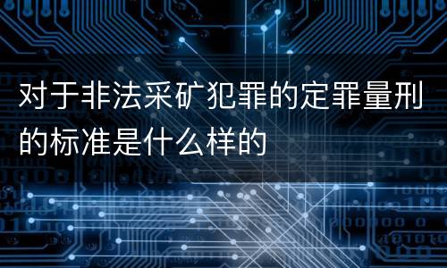 对于非法采矿犯罪的定罪量刑的标准是什么样的