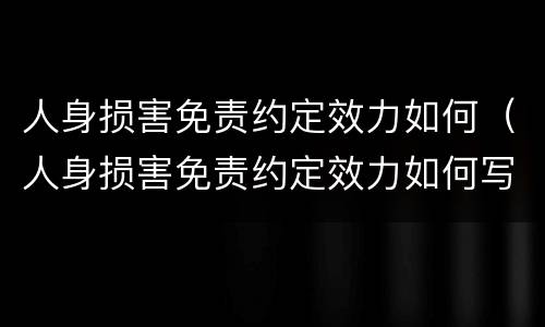 人身损害免责约定效力如何（人身损害免责约定效力如何写）