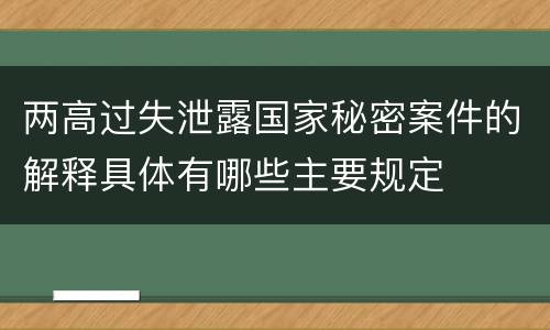 两高过失泄露国家秘密案件的解释具体有哪些主要规定