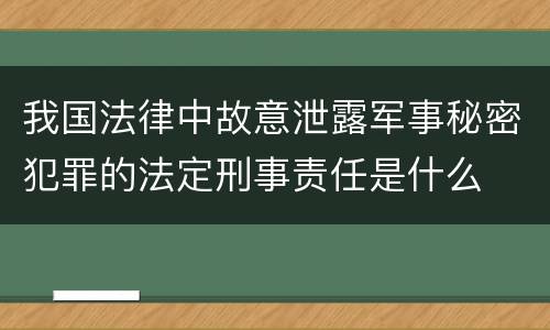 我国法律中故意泄露军事秘密犯罪的法定刑事责任是什么
