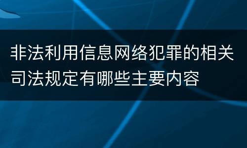 非法利用信息网络犯罪的相关司法规定有哪些主要内容