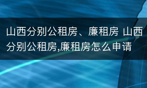 山西分别公租房、廉租房 山西分别公租房,廉租房怎么申请