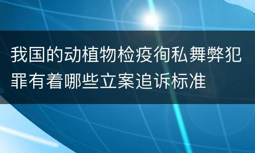 我国的动植物检疫徇私舞弊犯罪有着哪些立案追诉标准
