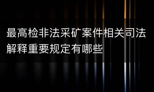 最高检非法采矿案件相关司法解释重要规定有哪些