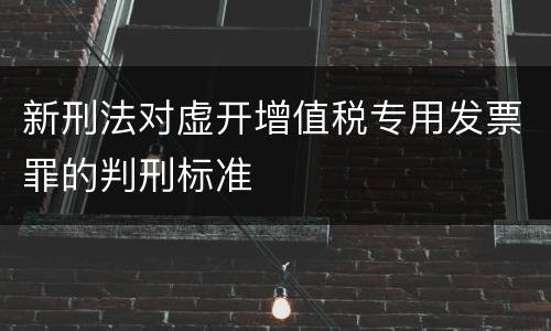 新刑法对虚开增值税专用发票罪的判刑标准