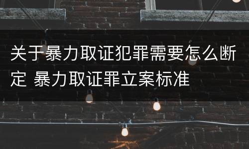 关于暴力取证犯罪需要怎么断定 暴力取证罪立案标准