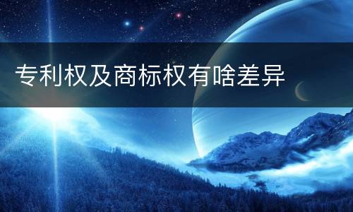 专利权及商标权有啥差异