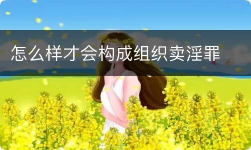 怎么样才会构成组织卖淫罪