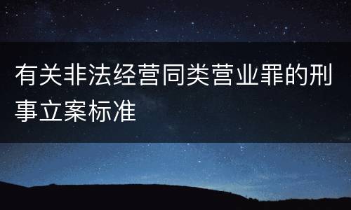 有关非法经营同类营业罪的刑事立案标准
