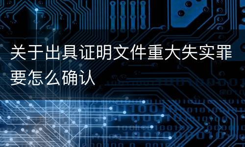 关于出具证明文件重大失实罪要怎么确认