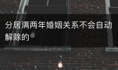分居满两年婚姻关系不会自动解除的