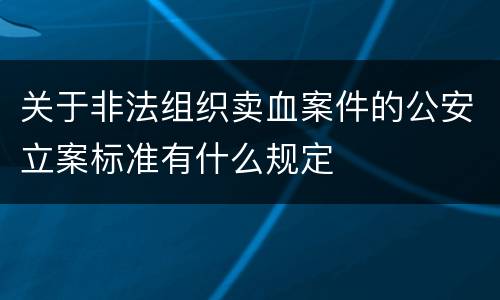 关于非法组织卖血案件的公安立案标准有什么规定