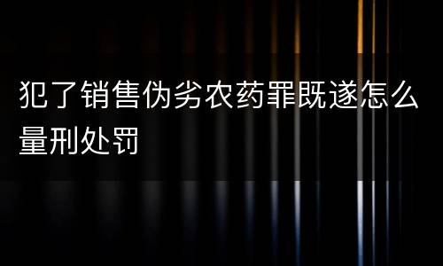 犯了销售伪劣农药罪既遂怎么量刑处罚