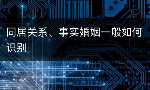 同居关系、事实婚姻一般如何识别