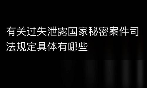 有关过失泄露国家秘密案件司法规定具体有哪些