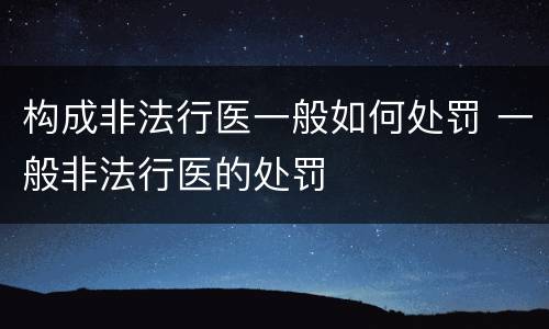 构成非法行医一般如何处罚 一般非法行医的处罚
