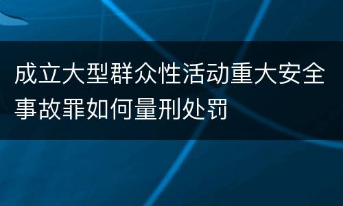 成立大型群众性活动重大安全事故罪如何量刑处罚