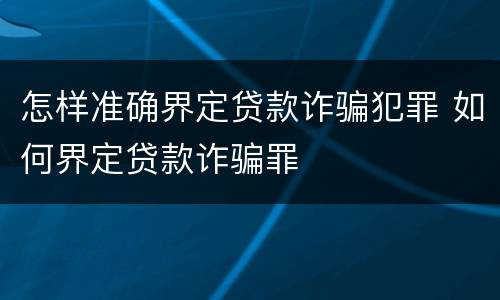 怎样准确界定贷款诈骗犯罪 如何界定贷款诈骗罪