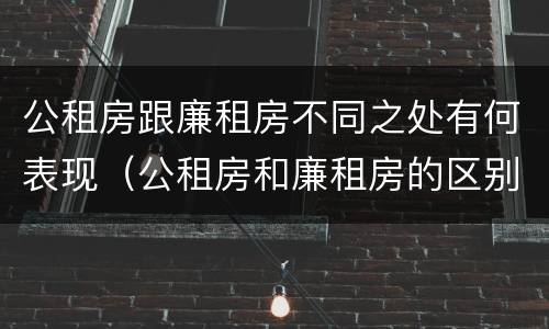 公租房跟廉租房不同之处有何表现（公租房和廉租房的区别是什么请继续我在听）