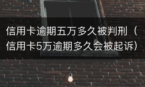 信用卡逾期五万多久被判刑（信用卡5万逾期多久会被起诉）