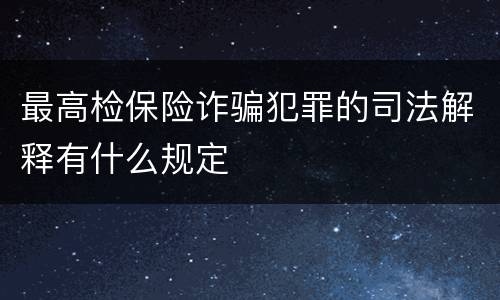 最高检保险诈骗犯罪的司法解释有什么规定