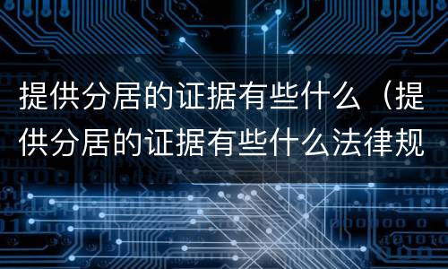 提供分居的证据有些什么（提供分居的证据有些什么法律规定）