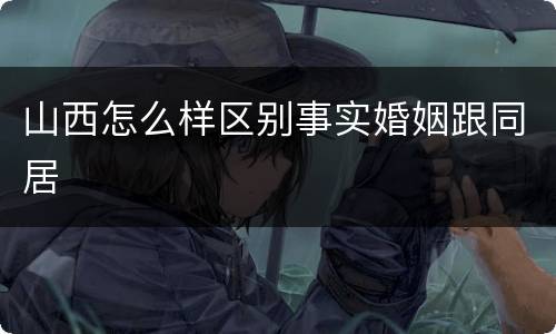 山西怎么样区别事实婚姻跟同居