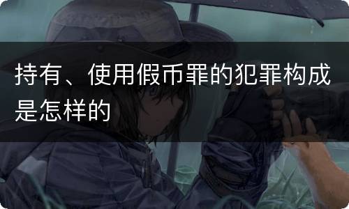 持有、使用假币罪的犯罪构成是怎样的