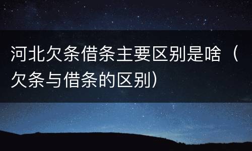 河北欠条借条主要区别是啥(欠条与借条的区别)