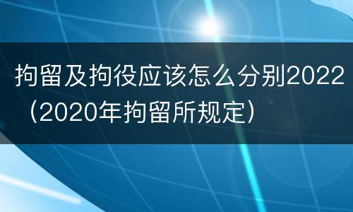 拘留及拘役应该怎么分别2022（2020年拘留所规定）