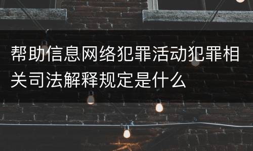帮助信息网络犯罪活动犯罪相关司法解释规定是什么