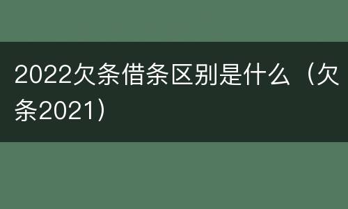 2022欠条借条区别是什么（欠条2021）