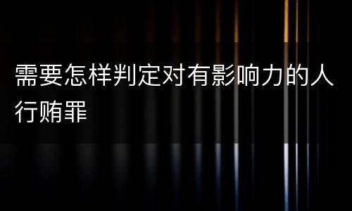 需要怎样判定对有影响力的人行贿罪