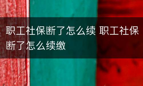 职工社保断了怎么续 职工社保断了怎么续缴