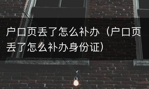 户口页丢了怎么补办（户口页丢了怎么补办身份证）