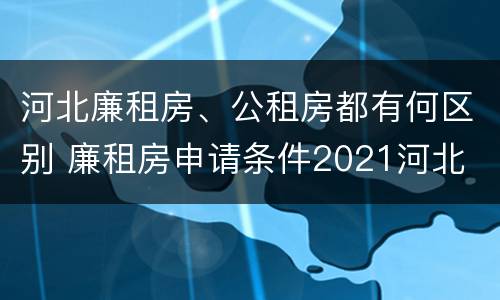 河北廉租房、公租房都有何区别 廉租房申请条件2021河北
