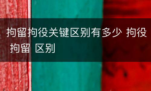 拘留拘役关键区别有多少 拘役 拘留 区别